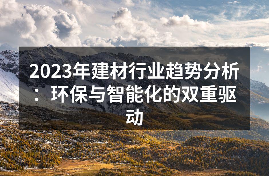 2023年建材行业趋势分析：环保与智能化的双重驱动